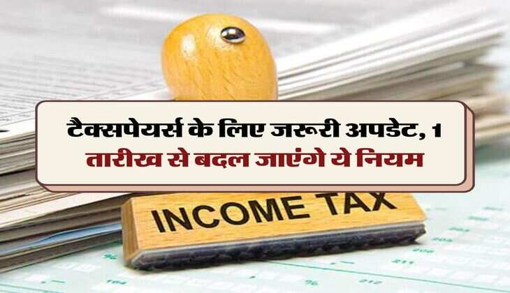Income Tax Rules Change : टैक्सपेयर्स के लिए जरूरी अपडेट, 1 तारीख से बदल जाएंगे ये नियम