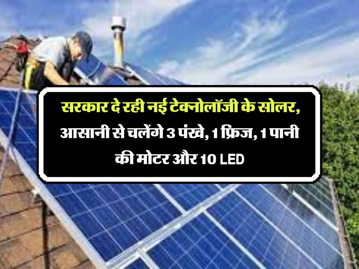 Solar Panel : सरकार दे रही नई टेक्नोलॉजी के सोलर, आसानी से चलेंगे 3 पंखे, 1 फ्रिज, 1 पानी की मोटर और 10 LED