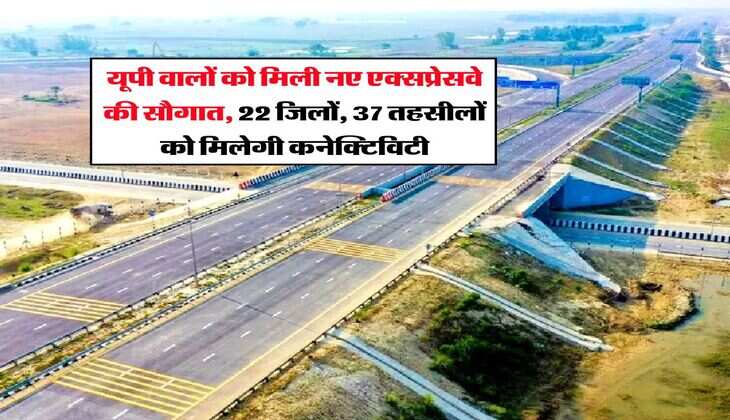 UP Expressway : यूपी वालों को मिली नए एक्सप्रेसवे की सौगात, 22 जिलों, 37 तहसीलों को मिलेगी कनेक्टिविटी