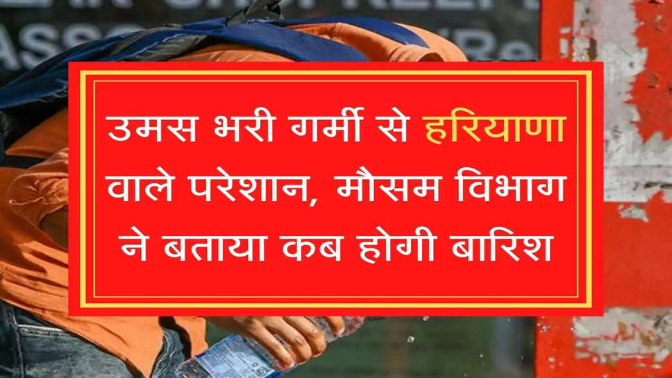 Kab Hogi Barish उमस भरी गर्मी से हरियाणा वाले परेशान, मौसम विभाग ने बताया कब होगी बारिश