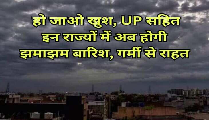 Rain Alert : हो जाओ खुश, UP सहित इन राज्यों में अब होगी झमाझम बारिश, गर्मी से राहत