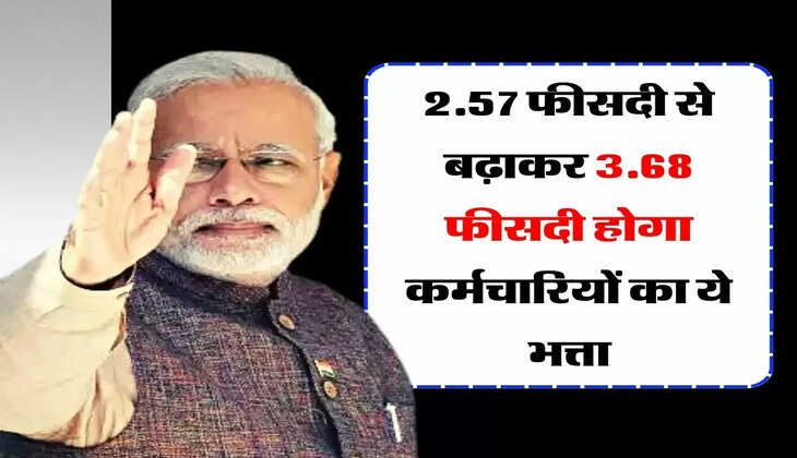 7th Pay Commission : 2.57 फीसदी से बढ़ाकर 3.68 फीसदी होगा कर्मचारियों का ये भत्ता