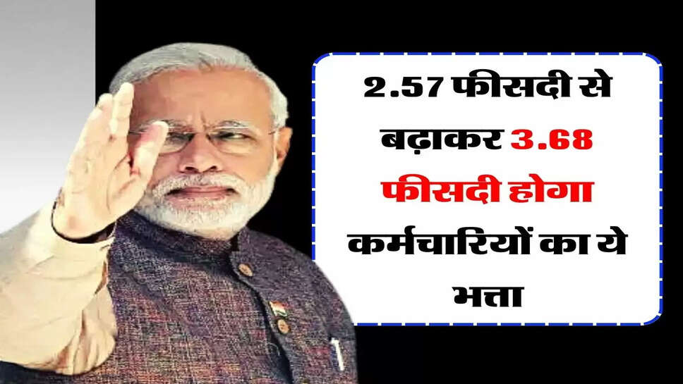 7th Pay Commission : 2.57 फीसदी से बढ़ाकर 3.68 फीसदी होगा कर्मचारियों का ये भत्ता
