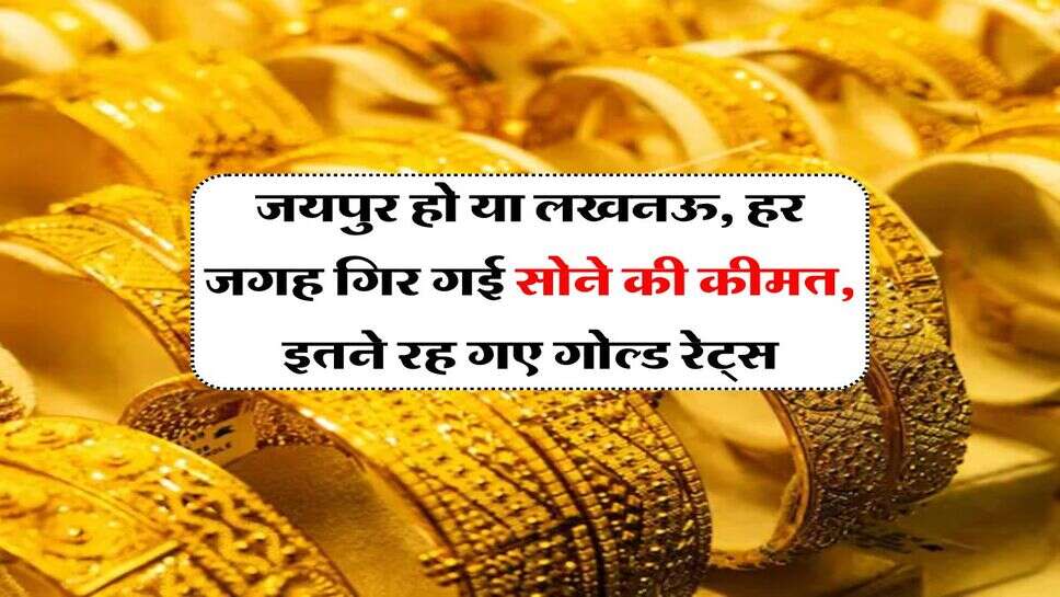 जयपुर हो या लखनऊ, हर जगह गिर गई सोने की कीमत, इतने रह गए गोल्ड रेट्स
