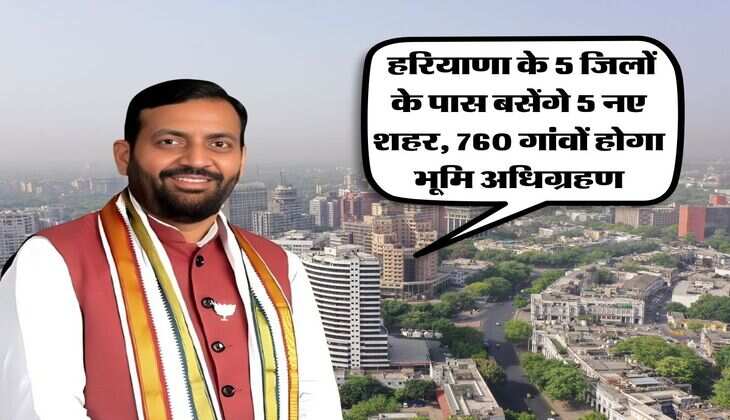 Haryana News : हरियाणा के 5 जिलों के पास बसेंगे 5 नए शहर, 760 गांवों होगा भूमि अधिग्रहण