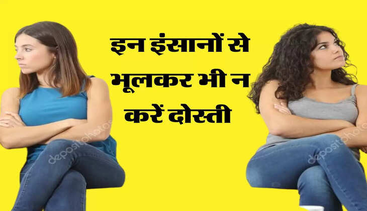 इन इंसानों से भूलकर भी न करें दोस्ती, वरना जिंदगी हो जाएगी बर्बाद