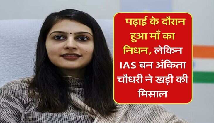 Success Story : पढ़ाई के दौरान हुआ माँ का निधन, लेकिन IAS बन अंकिता चौधरी ने खड़ी की मिसाल