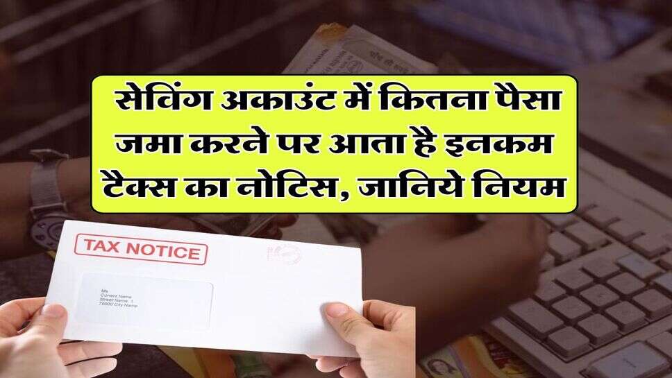 Income Tax : सेविंग अकाउंट में कितना पैसा जमा करने पर आता है इनकम टैक्स का नोटिस, जानिये नियम