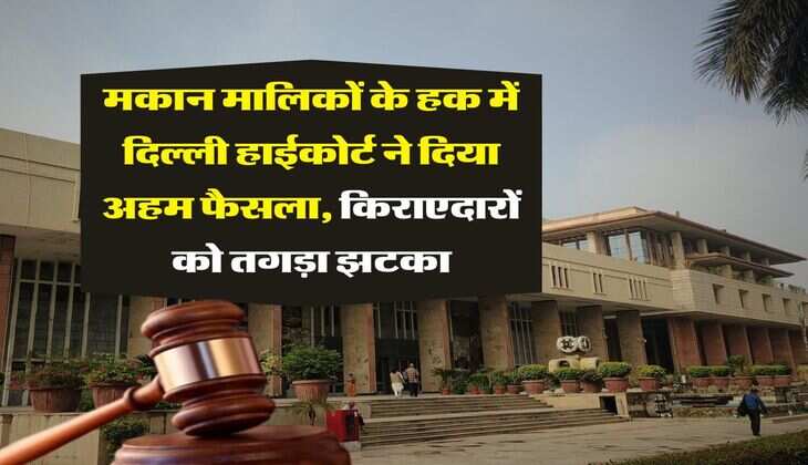 Delhi High court judgement : मकान मालिकों के हक में दिल्ली हाईकोर्ट ने दिया अहम फैसला, किराएदारों को तगड़ा झटका