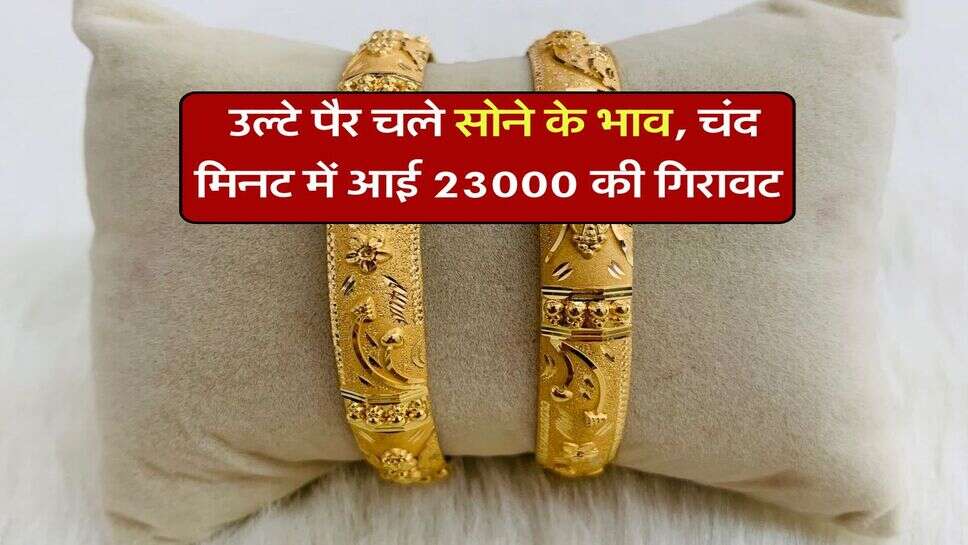 Gold price : उल्टे पैर चले सोने के भाव, चंद मिनट में आई 23000 की गिरावट