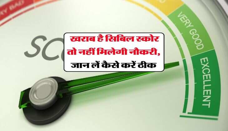 CIBIL Score : खराब है सिबिल स्कोर तो नहीं मिलेगी नौकरी, जान लें कैसे करें ठीक