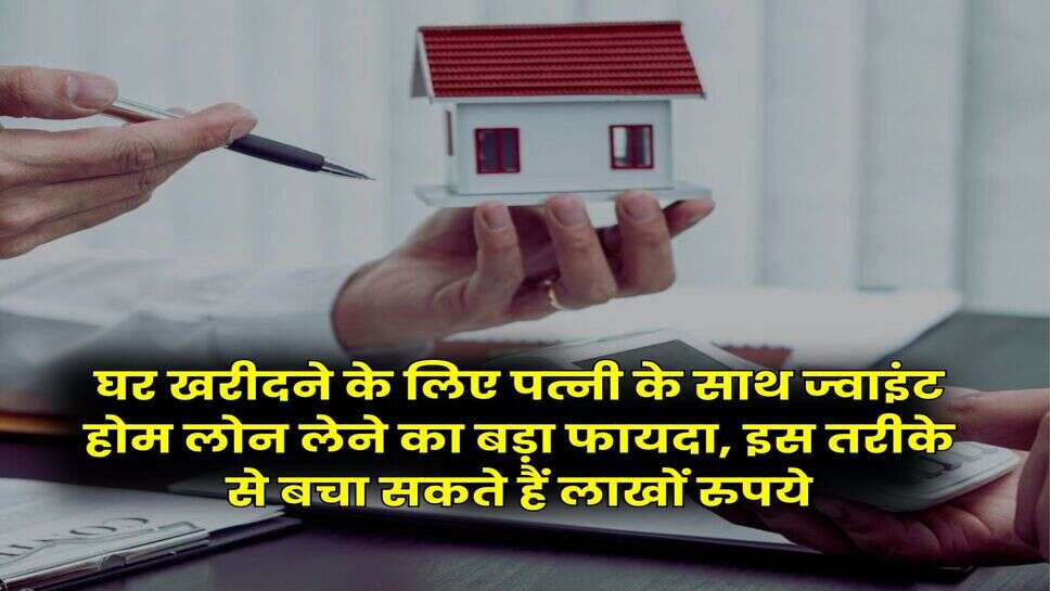 Joint Home Loan : घर खरीदने के लिए पत्नी के साथ ज्वाइंट होम लोन लेने का बड़ा फायदा, इस तरीके से बचा सकते हैं लाखों रुपये