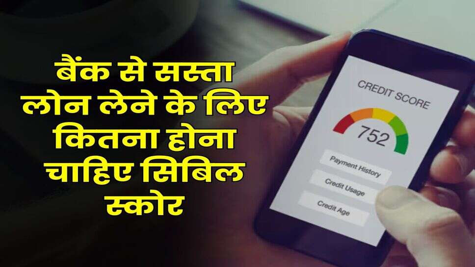 CIBIL Score : बैंक से सस्ता लोन लेने के लिए कितना होना चाहिए सिबिल स्कोर, लोन लेने वाले जान लें ये जरूरी बात