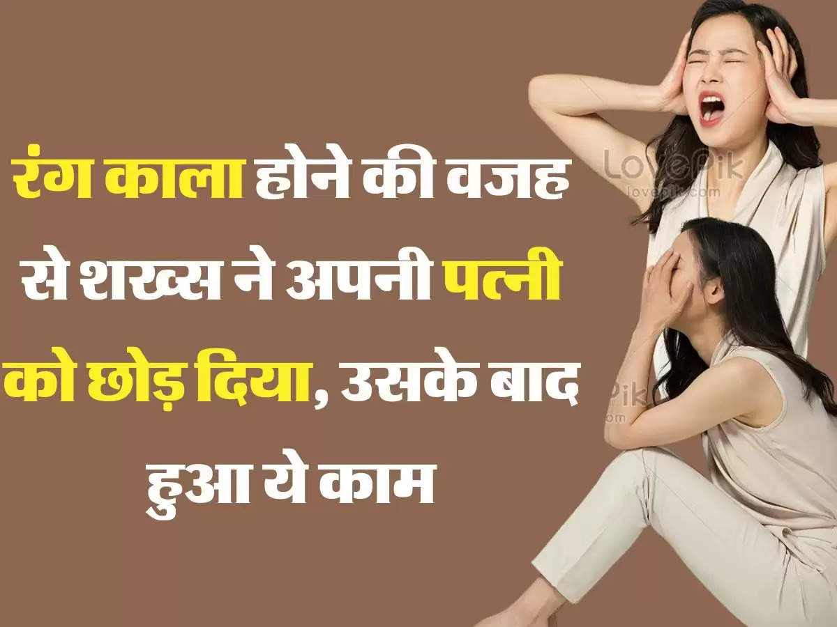 Relationship Story रंग काला होने की वजह से शख्स ने अपनी पत्नी को छोड़ दिया, उसके बाद हुआ ये काम