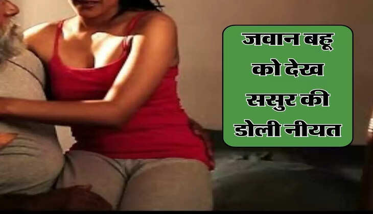 sasur Bahu : जवान बहू को देख ससुर की डोली नीयत, कर दिया ये कांड