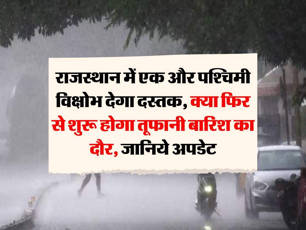 Rajasthan ka Mausam : राजस्थान में एक और पश्चिमी विक्षोभ देगा दस्तक, क्या फिर से शुरू होगा तूफानी बारिश का दौर, जानिये अपडेट