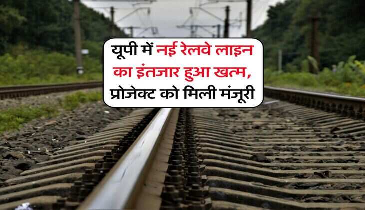 UP News : यूपी में नई रेलवे लाइन का इंतजार हुआ खत्म, प्रोजेक्ट को मिली मंजूरी