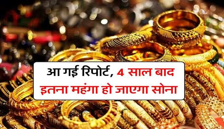 Gold rate : आ गई रिपोर्ट, 4 साल बाद इतना महंगा हो जाएगा सोना