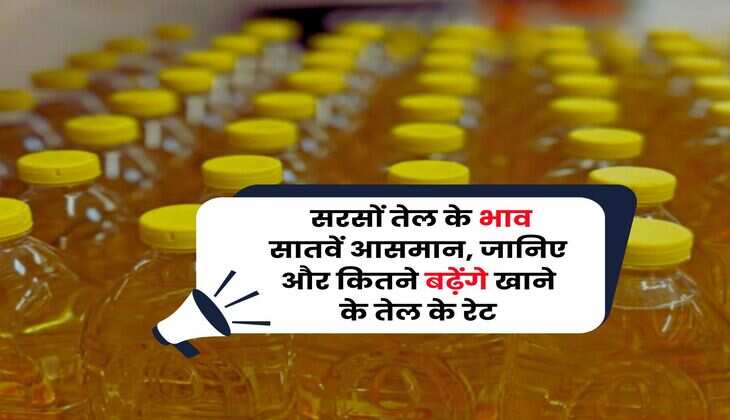 Mustard Oil Price : सरसों तेल के भाव सातवें आसमान, जानिए और कितने बढ़ेंगे खाने के तेल के रेट