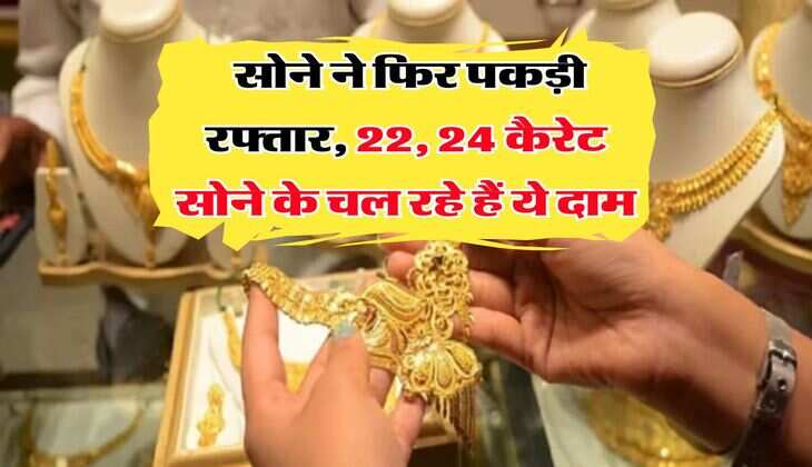 Gold Rate : सोने ने फिर पकड़ी रफ्तार, 22, 24 कैरेट सोने के चल रहे हैं ये दाम