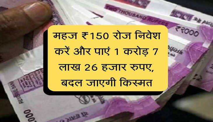 Investment Plan : महज ₹150 रोज निवेश करें और पाएं 1 करोड़ 7 लाख 26 हजार रुपए, बदल जाएगी किस्मत