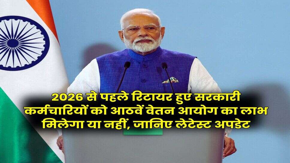 8th Pay Commission Salary : 2026 से पहले रिटायर हुए सरकारी कर्मचारियों को आठवें वेतन आयोग का लाभ मिलेगा या नहीं, जानिए लेटेस्ट अपडेट