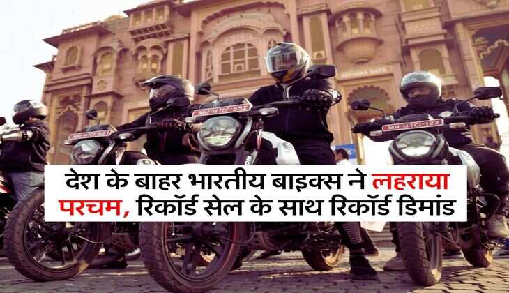 Auto Sector : देश के बाहर भारतीय बाइक्स ने लहराया परचम, रिकॉर्ड सेल के साथ रिकॉर्ड डिमांड