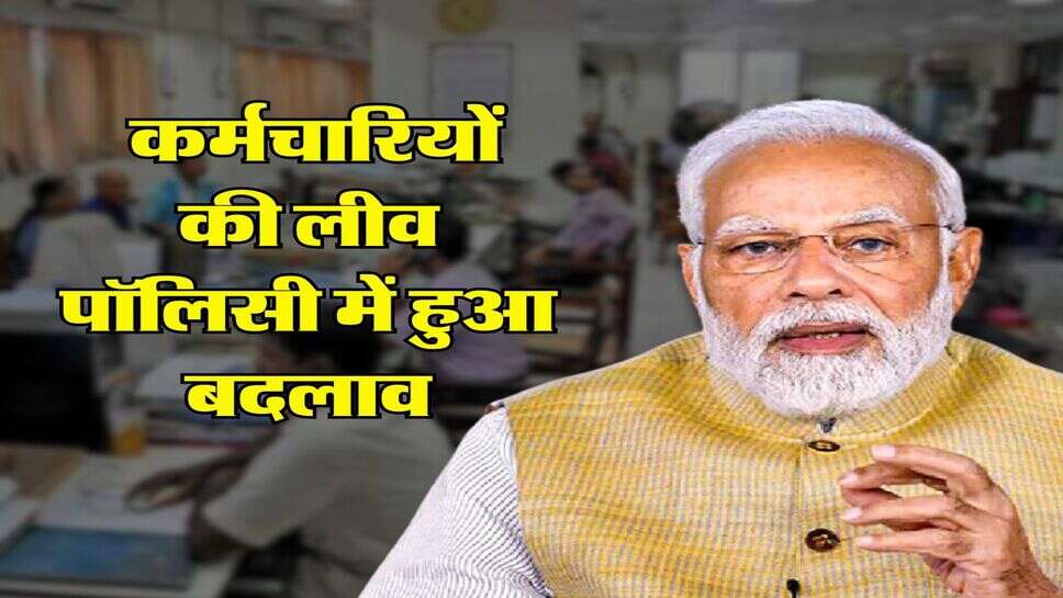 7th Pay Commission : सरकारी कर्मचारियों की लीव पॉलिसी में हुआ बदलाव, अब इतने दिन की मिलेगी छुट्&zwnj;टी