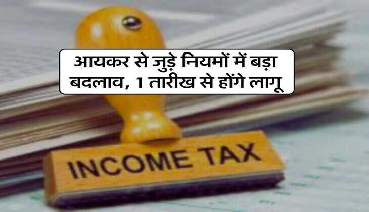Income Tax Rules : आयकर से जुड़े नियमों में बड़ा बदलाव, 1 तारीख से होंगे लागू