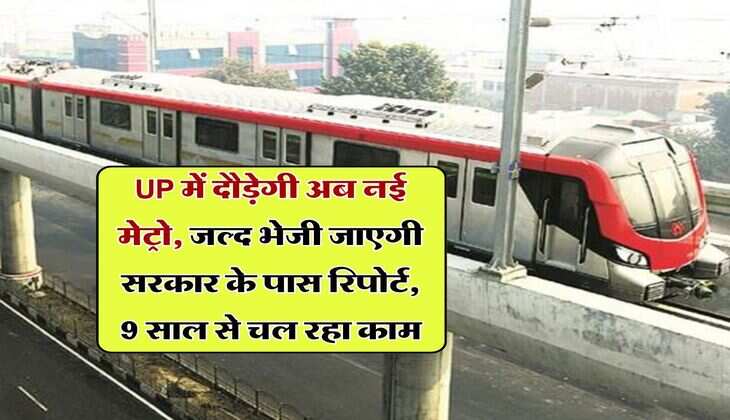 UP में दौड़ेगी अब नई मेट्रो, जल्द भेजी जाएगी सरकार के पास रिपोर्ट, 9 साल से चल रहा काम&nbsp;