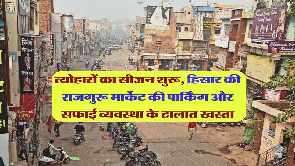 त्योहारों का सीजन शुरू, हिसार की राजगुरू मार्केट की पार्किंग और सफाई व्यवस्था के हालात खस्ता