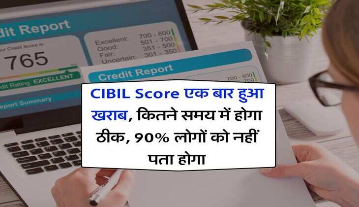 CIBIL Score एक बार हुआ खराब, कितने समय में होगा ठीक, 90% लोगों को नहीं पता होगा