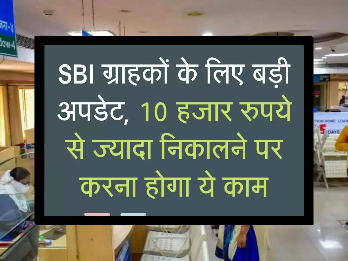 SBI ग्राहकों के लिए बड़ी अपडेट, 10 हजार रुपये से ज्यादा निकालने पर करना होगा ये काम