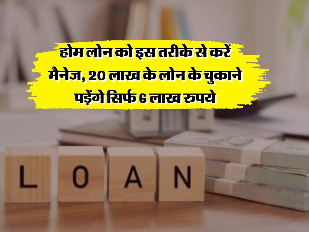 Home Loan with SIP : होम लोन को इस तरीके से करें मैनेज, 20 लाख के लोन के चुकाने पड़ेंगे सिर्फ 6 लाख रुपये