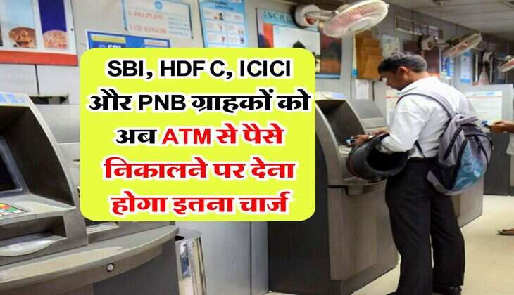 SBI, HDFC, ICICI और PNB ग्राहकों को अब ATM से पैसे निकालने पर देना होगा इतना चार्ज
