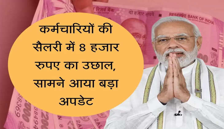 Salary Update कर्मचारियों की सैलरी में 8 हजार रुपए का उछाल, सामने आया बड़ा अपडेट