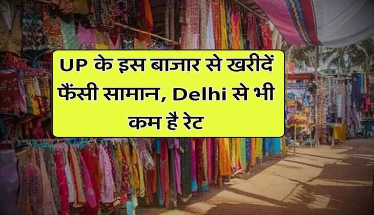 UP के इस बाजार से खरीदें फैंसी सामान, Delhi से भी कम है रेट