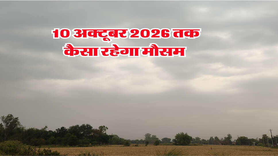 10 अक्टूबर 2026 तक कैसा रहेगा मौसम&nbsp;