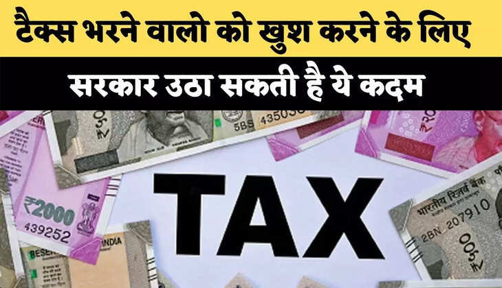 टैक्स भरने वालो  को खुश करने के लिए सरकार उठा सकती है ये कदम