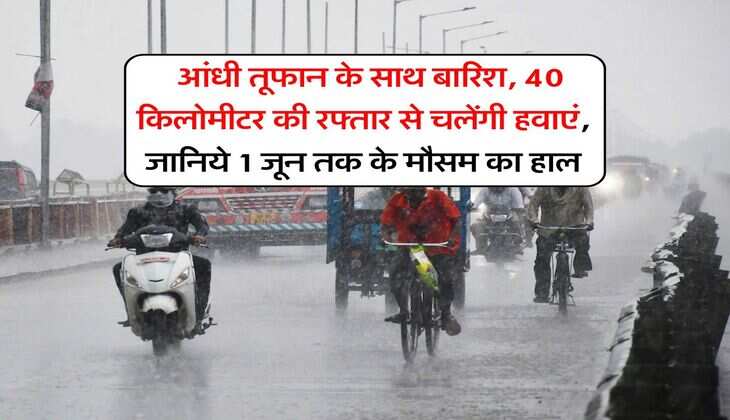 IMD rain alert : आंधी तूफान के साथ बारिश, 40 किलोमीटर की रफ्तार से चलेंगी हवाएं, जानिये 1 जून तक के मौसम का हाल