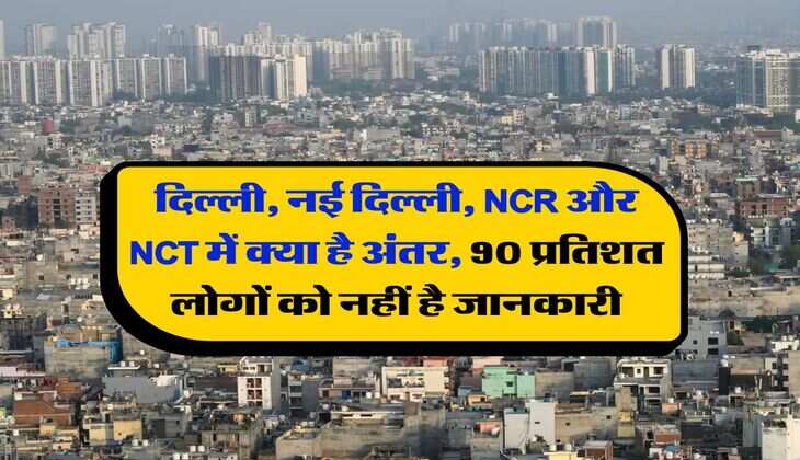 दिल्ली, नई दिल्ली, NCR और NCT में क्या है अंतर, 90 प्रतिशत लोगों को नहीं है जानकारी