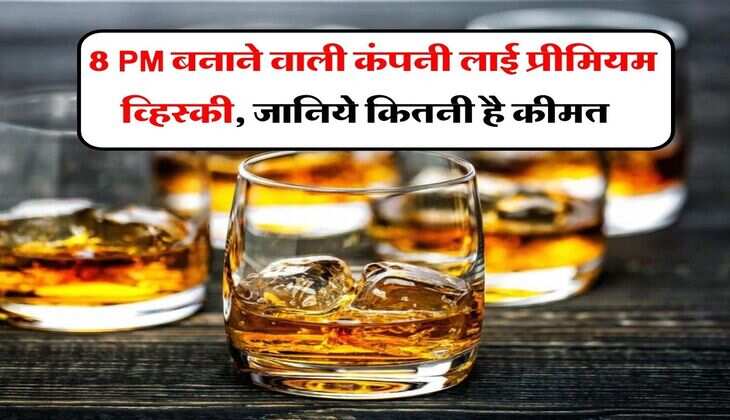 Whiskey : 8 PM बनाने वाली कंपनी लाई प्रीमियम व्हिस्की, जानिये कितनी है कीमत