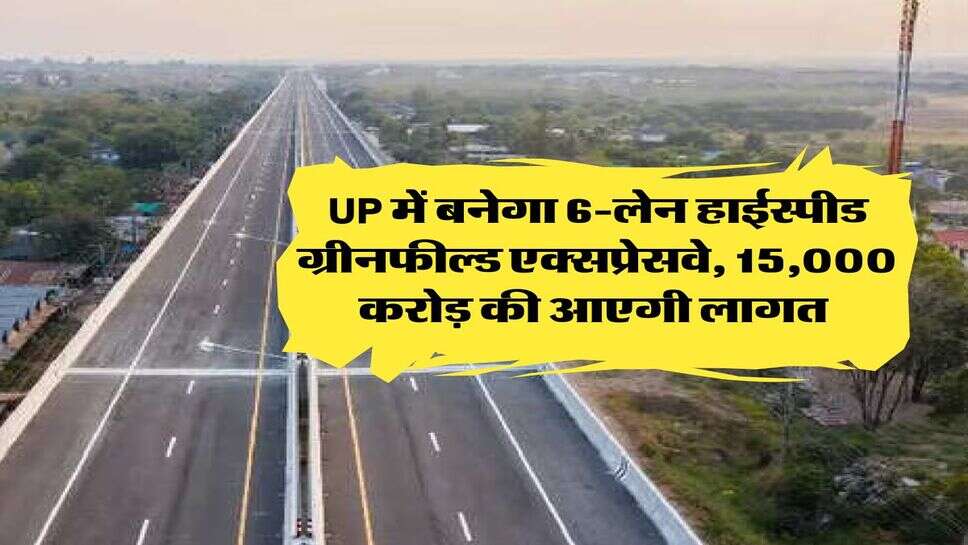 UP में बनेगा 6-लेन हाईस्पीड ग्रीनफील्ड एक्सप्रेसवे, 15,000 करोड़ की आएगी लागत&nbsp;