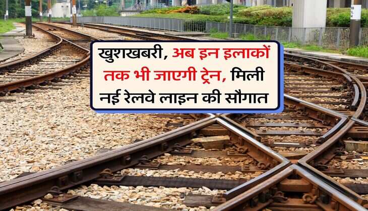 New Rail Line : खुशखबरी, अब इन इलाकों तक भी जाएगी ट्रेन, मिली नई &nbsp;रेलवे लाइन की सौगात