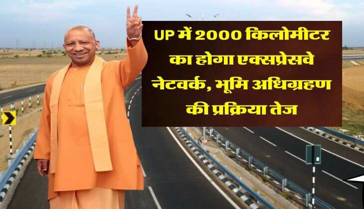 UP में 2000 किलोमीटर का होगा एक्सप्रेसवे नेटवर्क, भूमि अधिग्रहण की प्रक्रिया तेज