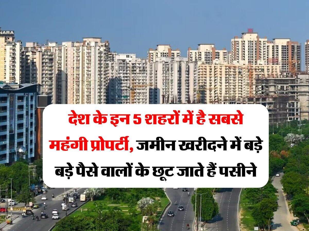 Property Rates Hike : देश के इन 5 शहरों में है सबसे महंगी प्रोपर्टी, जमीन खरीदने में बड़े बड़े पैसे वालों के छूट जाते हैं पसीने