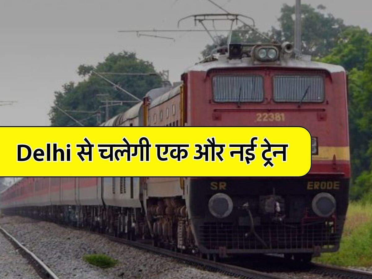 Delhi से चलेगी एक और नई ट्रेन, इन रेल यात्रियों को होगा लाभ