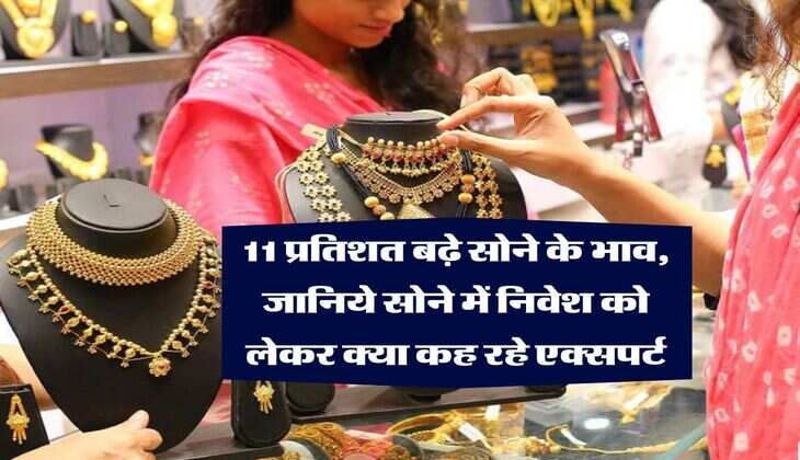 Gold Price Hike : 11 प्रतिशत बढ़े सोने के भाव, जानिये सोने में निवेश को लेकर क्या कह रहे एक्सपर्ट