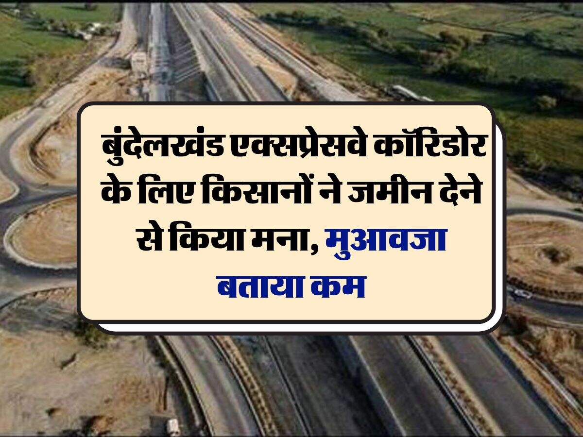 UP News : बुंदेलखंड एक्सप्रेसवे कॉरिडोर के लिए किसानों ने जमीन देने से किया मना, मुआवजा बताया कम