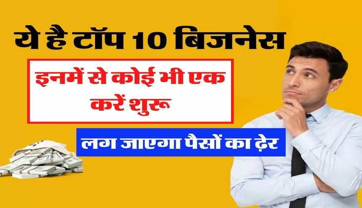 ये है टॉप 10 बिजनेस, इनमें से कोई भी एक करें शुरू, लग जाएगा पैसों का ढ़ेर 